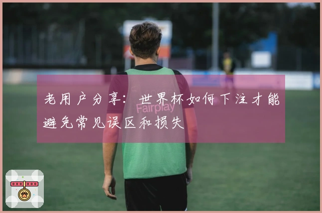 老用户分享：世界杯如何下注才能避免常见误区和损失
