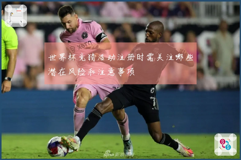 世界杯竞猜活动注册时需关注哪些潜在风险和注意事项