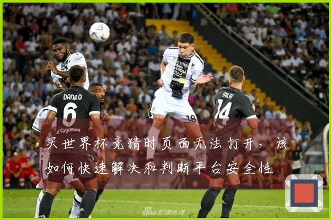 买世界杯竞猜时页面无法打开，该如何快速解决和判断平台安全性