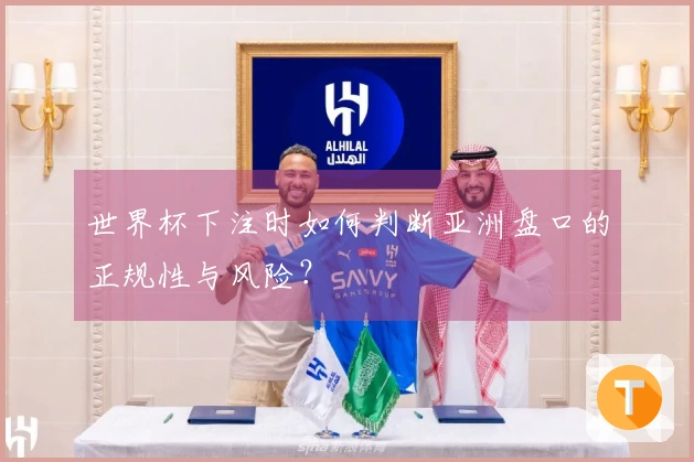 世界杯下注时如何判断亚洲盘口的正规性与风险？